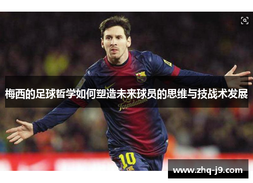梅西的足球哲学如何塑造未来球员的思维与技战术发展