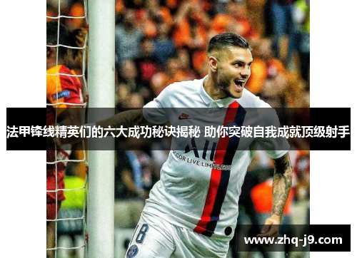 法甲锋线精英们的六大成功秘诀揭秘 助你突破自我成就顶级射手